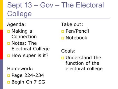Sept 13 – Gov – The Electoral College Agenda:  Making a Connection  Notes: The Electoral College  How super is it? Homework:  Page 224-234  Begin.