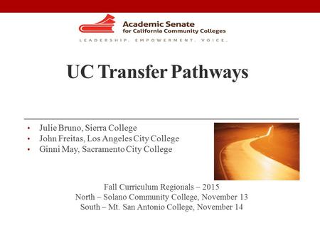 UC Transfer Pathways Julie Bruno, Sierra College John Freitas, Los Angeles City College Ginni May, Sacramento City College Fall Curriculum Regionals –