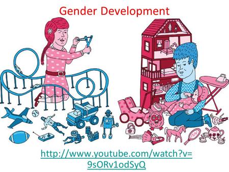 Gender Development http://www.youtube.com/watch?v=9sORv1odSyQ.