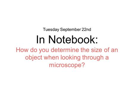 Tuesday September 22nd In Notebook: How do you determine the size of an object when looking through a microscope?