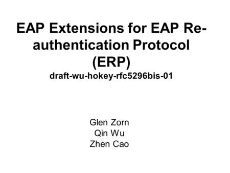 EAP Extensions for EAP Re- authentication Protocol (ERP) draft-wu-hokey-rfc5296bis-01 Glen Zorn Qin Wu Zhen Cao.