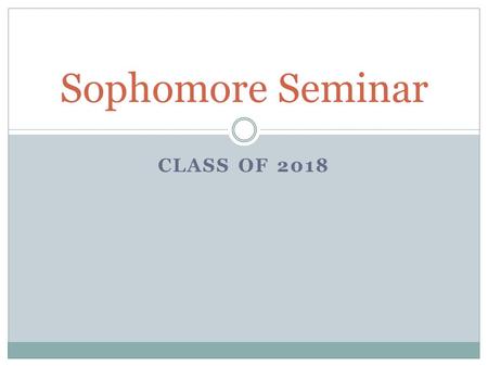 CLASS OF 2018 Sophomore Seminar. Graduation Requirements 24 credits  Must meet all subject level credit requirements! GPA  Minimum 2.0 unweighted Testing.