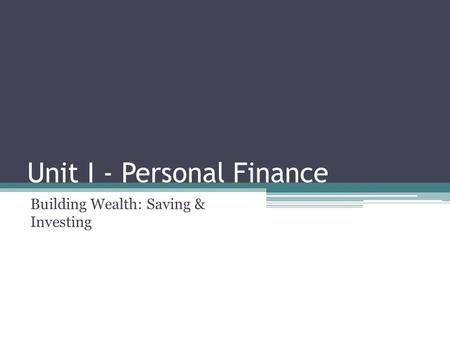 Unit I - Personal Finance Building Wealth: Saving & Investing.
