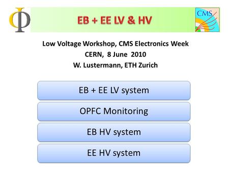 Low Voltage Workshop, CMS Electronics Week CERN, 8 June 2010 W. Lustermann, ETH Zurich EB + EE LV systemOPFC MonitoringEB HV systemEE HV system.