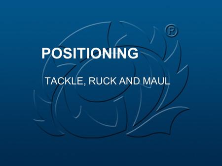 POSITIONING TACKLE, RUCK AND MAUL. GENERAL Positioning should not be prescriptive Positioning should be instinctive There are no preferred positions.