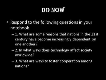 Do Now Respond to the following questions in your notebook – 1. What are some reasons that nations in the 21st century have become increasingly dependent.