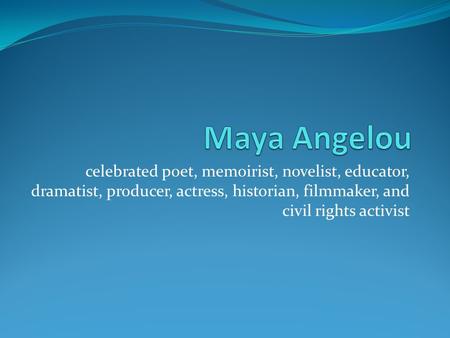 Celebrated poet, memoirist, novelist, educator, dramatist, producer, actress, historian, filmmaker, and civil rights activist.