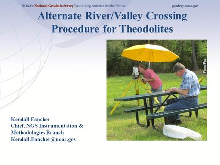 Alternate River/Valley Crossing Procedure for Theodolites Kendall Fancher Chief, NGS Instrumentation & Methodologies Branch