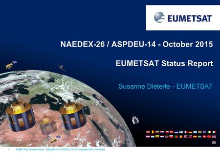 1 EUMETSAT Status Report - NAEDEX-26 / ASPDEU-14 -6-9 October 2015 - Montreal Susanne Dieterle - EUMETSAT NAEDEX-26 / ASPDEU-14 - October 2015 EUMETSAT.