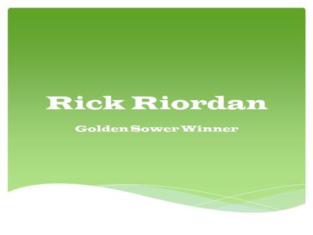 Rick Riordan Golden Sower Winner.  He was Born on June 5, 1964 he lives in San Francisco and has a wife and two sons Haley and Patrick.  He used to.