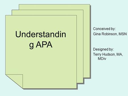 Understandin g APA Conceived by: Gina Robinson, MSN Designed by: Terry Hudson, MA, MDiv.