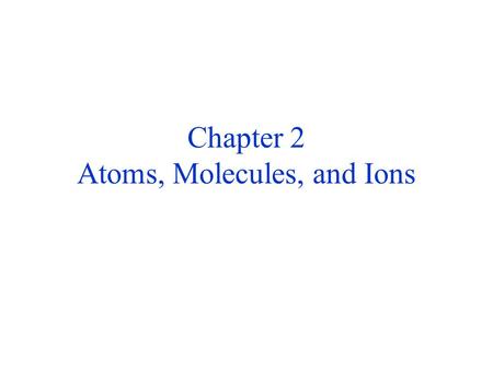 Chapter 2 Atoms, Molecules, and Ions. LAW OF CONSERVATION OF MASS Antoine Lavoisier (1743-1794) Carefully measured and provided a quantitative interpretation.