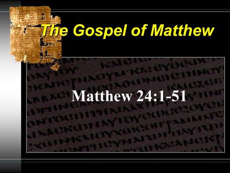 The Gospel of Matthew Matthew 24:1-51. The Gospel of Matthew The Disciples Question 24:1-3 Context of the Chapter - Three Concerns (vs. 3): – “When will.