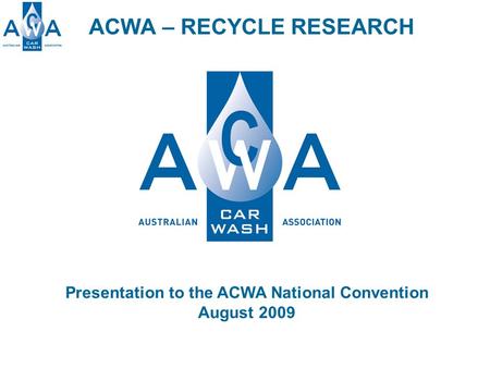 ACWA – RECYCLE RESEARCH Presentation to the ACWA National Convention August 2009.