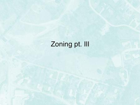 Zoning pt. III. Intensity Regulations Meant to dictate the intensity of use Different standards for different use districts –Minimum lot size –Minimum.