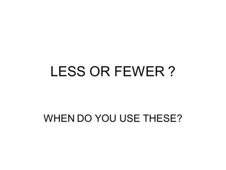 LESS OR FEWER ? WHEN DO YOU USE THESE? LESS OR FEWER ? There are two people in this picture. There are four people in this. Are there less in the first.