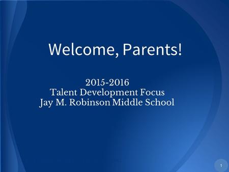 2015-2016 Talent Development Focus Jay M. Robinson Middle School Jay M. Robinson Middle School, Sep. 2015 Welcome, Parents! 1.