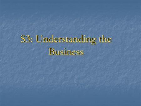 S3: Understanding the Business. Session objective To explain why understanding of the business of the entity is important for the auditor To explain why.