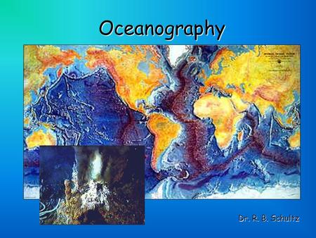 Oceanography Dr. R. B. Schultz. Oceanography and Our Oceans *71% of Earth's surface is covered with water, so it is important we know something about.