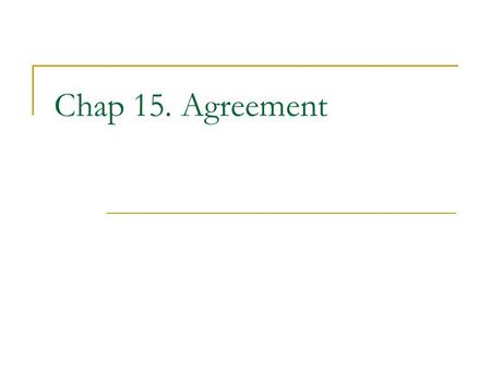 Chap 15. Agreement. Problem Processes need to agree on a single bit No link failures A process can fail by crashing (no malicious behavior) Messages take.