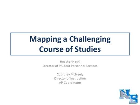 Mapping a Challenging Course of Studies Heather Hackl Director of Student Personnel Services Courtney McNeely Director of Instruction AP Coordinator.
