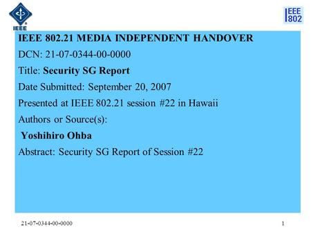 21-07-0344-00-00001 IEEE 802.21 MEDIA INDEPENDENT HANDOVER DCN: 21-07-0344-00-0000 Title: Security SG Report Date Submitted: September 20, 2007 Presented.