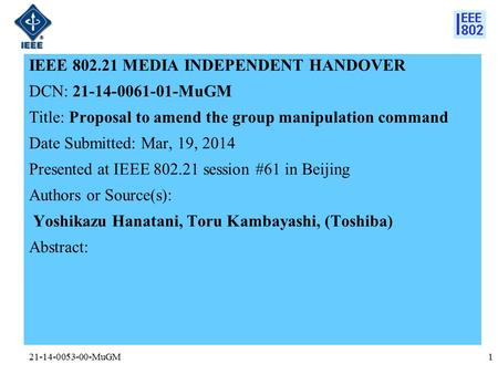 21-14-0053-00-MuGM IEEE 802.21 MEDIA INDEPENDENT HANDOVER DCN: 21-14-0061-01-MuGM Title: Proposal to amend the group manipulation command Date Submitted: