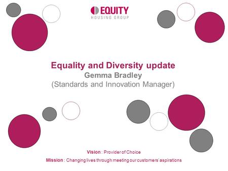 Vision : Provider of Choice Mission : Changing lives through meeting our customers’ aspirations Equality and Diversity update Gemma Bradley (Standards.