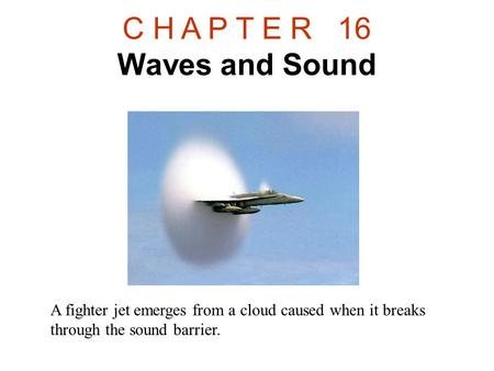 C H A P T E R 16 Waves and Sound A fighter jet emerges from a cloud caused when it breaks through the sound barrier.