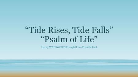 “Tide Rises, Tide Falls” “Psalm of Life”