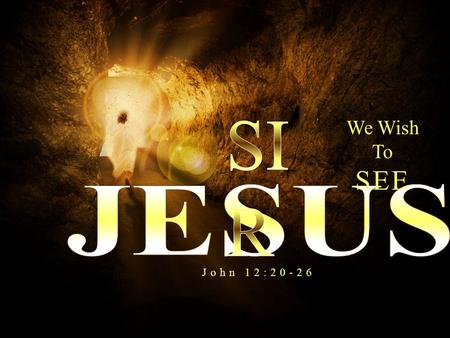We Wish To SEE John 12:20-26. See Jesus As GOD BEHOLD WHAT NATURE? –So all this was done that it might be fulfilled which was spoken by the Lord through.