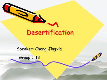 DesertificationDesertification Speaker: Cheng Jingxia Group : 13 Group : 13.