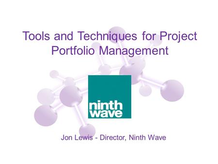 Tools and Techniques for Project Portfolio Management Jon Lewis - Director, Ninth Wave.