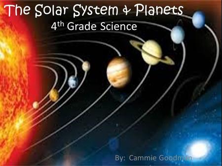 The Solar System & Planets 4 th Grade Science By: Cammie Goodman.
