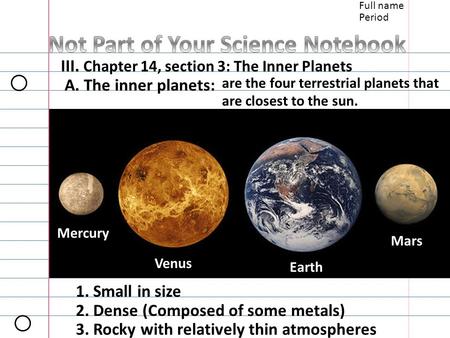 Full name Period III. Chapter 14, section 3: The Inner Planets A. The inner planets: are the four terrestrial planets that are closest to the sun. Mercury.