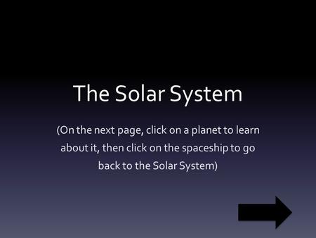 The Solar System (On the next page, click on a planet to learn about it, then click on the spaceship to go back to the Solar System)
