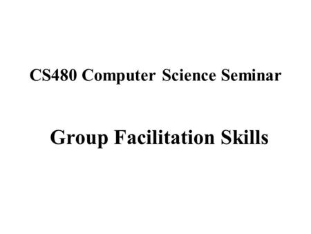 CS480 Computer Science Seminar Group Facilitation Skills.