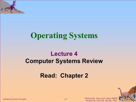 Silberschatz, Galvin and Gagne  2002 Modified for CSCI 399, Royden, 2005 2.1 Operating System Concepts Operating Systems Lecture 4 Computer Systems Review.