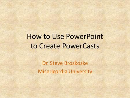 How to Use PowerPoint to Create PowerCasts Dr. Steve Broskoske Misericordia University.