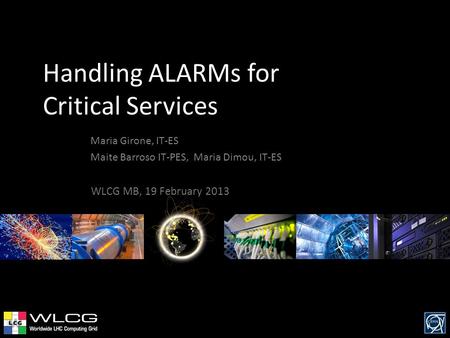 Handling ALARMs for Critical Services Maria Girone, IT-ES Maite Barroso IT-PES, Maria Dimou, IT-ES WLCG MB, 19 February 2013.