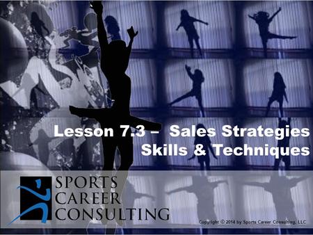 Lesson 7.3 – Sales Strategies Skills & Techniques Copyright © 2014 by Sports Career Consulting, LLC.