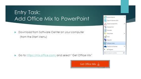 Entry Task: Add Office Mix to PowerPoint  Download from Software Center on your computer (from the Start Menu)  Go to https://mix.office.com/ and select.