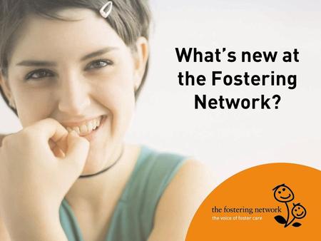 What’s new at the Fostering Network?. Website The Fostering Network website is constantly updated so log in and keep an eye on it! www.fostering.net/members.