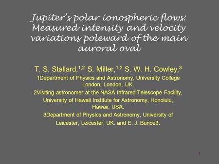 Jupiter’s polar ionospheric flows: Measured intensity and velocity variations poleward of the main auroral oval T. S. Stallard, 1,2 S. Miller, 1,2 S. W.