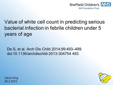 Value of white cell count in predicting serious bacterial infection in febrile children under 5 years of age De S, et al. Arch Dis Child 2014;99:493–499.