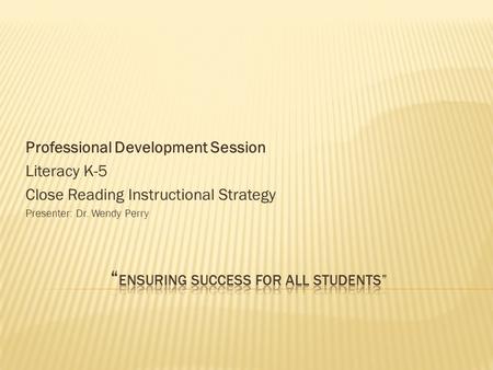 Professional Development Session Literacy K-5 Close Reading Instructional Strategy Presenter: Dr. Wendy Perry.