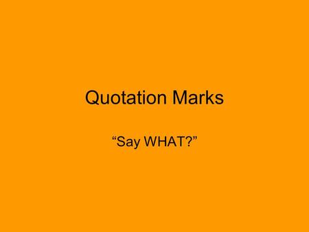 Quotation Marks “Say WHAT?”. Use Used to indicate the exact words a person is speaking.