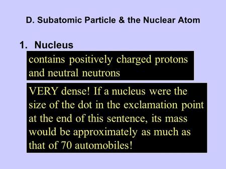 D. Subatomic Particle & the Nuclear Atom 1.Nucleus contains positively charged protons and neutral neutrons VERY dense! If a nucleus were the size of the.