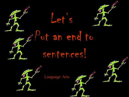 Let’s Put an end to sentences! Language Arts What is an end mark? An end mark is also known as punctuation, and comes at the end of a sentence. It lets.