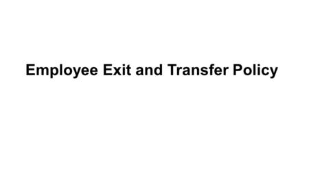 Employee Exit and Transfer Policy. Applicable to: To all employees of the university including Benefitted and Non-Benefitted employees. It also applies.